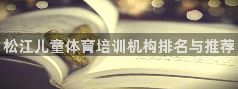 富联娱乐登录注册入口官网下载：松江儿童体育培训机构排