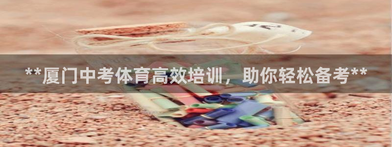 富联娱乐叩 411O31 富联：**厦门中考体育高效
