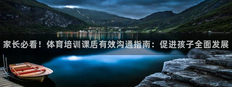 富联娱乐是真的吗：家长必看！体育培训课后有效沟通指南