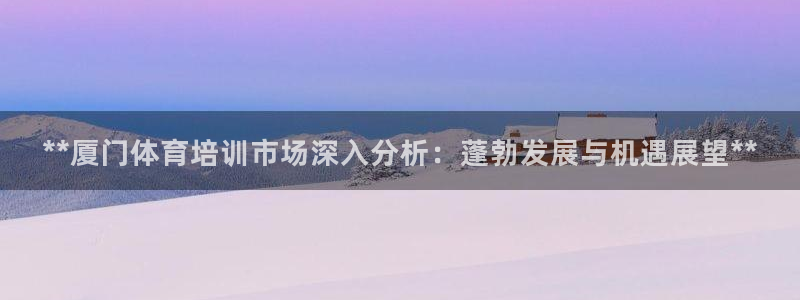 富联申购上市价格预测最新：**厦门体育培训市场深入分
