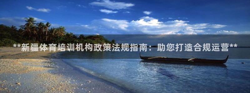 富联官方网站：**新疆体育培训机构政策法规指南：助您