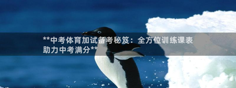 富联平台案7O777：**中考体育加试备考秘笈：全方