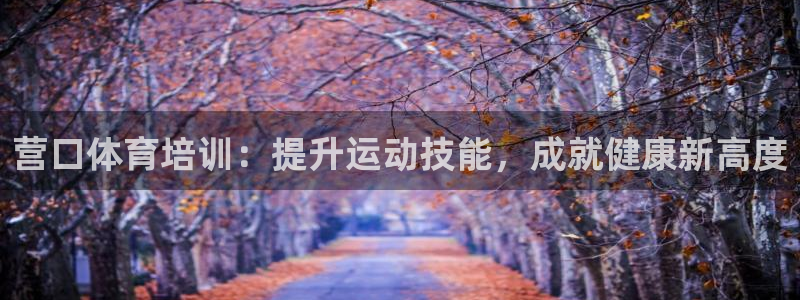 富联娱乐总代：营口体育培训：提升运动技能，成就健康新