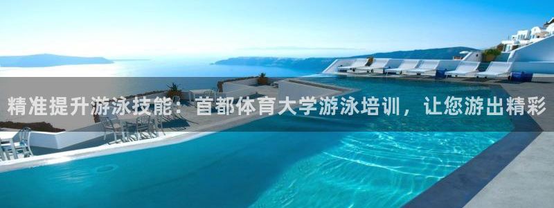 富联娱乐登录注册入口官网网址：精准提升游泳技能：首都