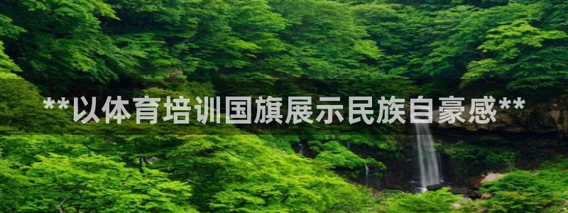 富联平台主管：**以体育培训国旗展示民族自豪感**