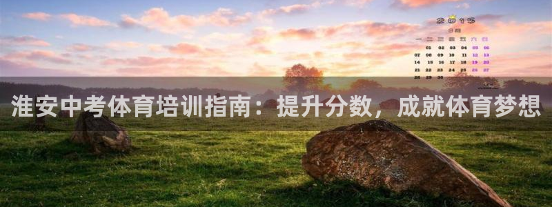 富联娱乐登录注册入口官网：淮安中考体育培训指南：提升