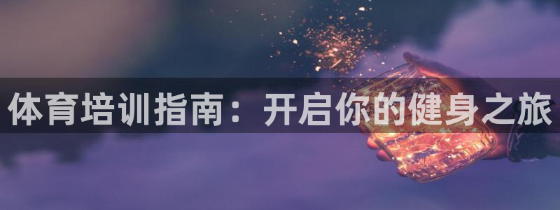 富联娱乐平台开户要钱吗：体育培训指南：开启你的健身之