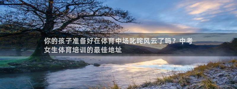富联平台官网登录入口手机版：你的孩子准备好在体育中场