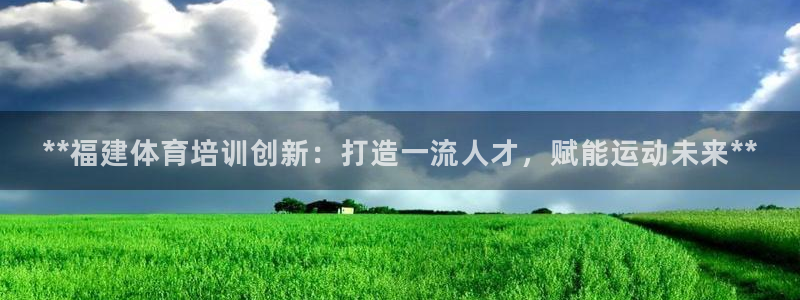富联平台招商怎么样：**福建体育培训创新：打造一流人