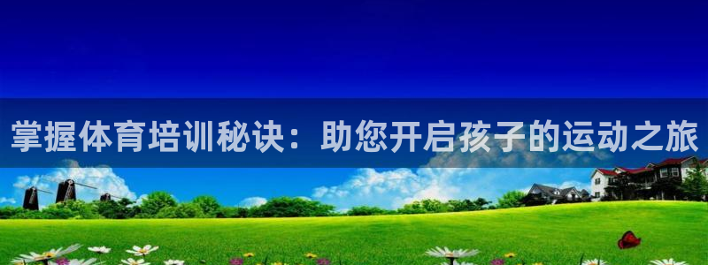 富联娱乐会员有什么用：掌握体育培训秘诀：助您开启孩子
