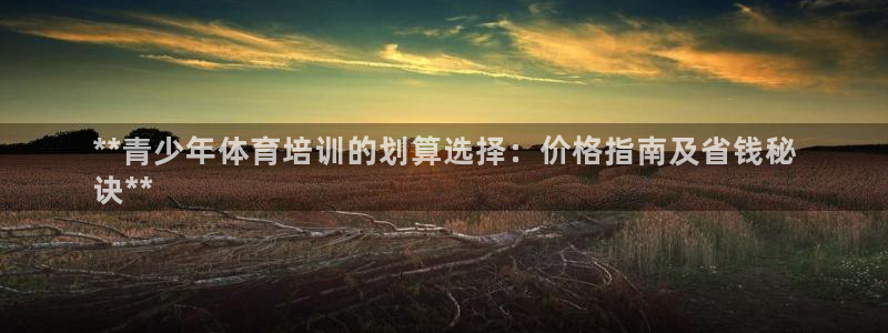 富联平台先 37oo735：**青少年体育培训的划算