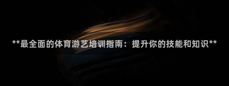 富联平台注册登录不上：**最全面的体育游艺培训指南：