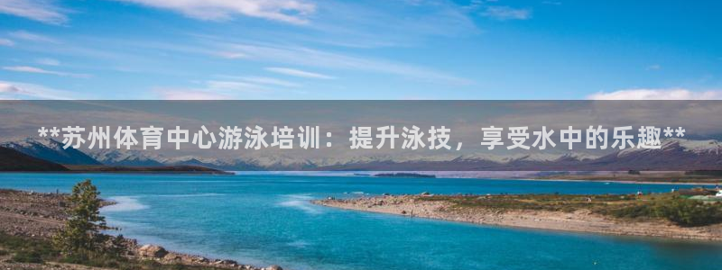 富联官方网站首页入口下载：**苏州体育中心游泳培训：