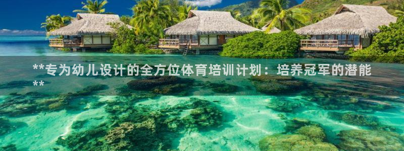 富联平台登录注册流程：**专为幼儿设计的全方位体育培