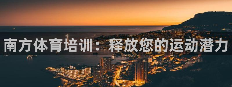 富联平台案7O777：南方体育培训：释放您的运动潜力