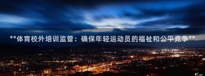 富联集团最新消息股价：**体育校外培训监管：确保年轻