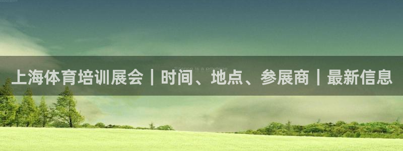 富联官方网站入口下载手机版：上海体育培训展会｜时间、