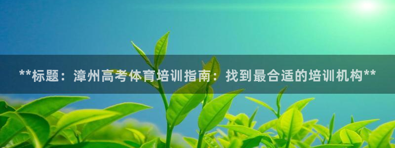 富联平台官网登录入口手机版：**标题：漳州高考体育培