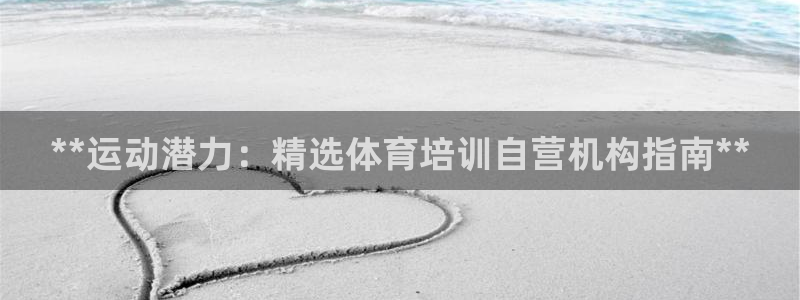 富联娱乐集7O777：**运动潜力：精选体育培训自营