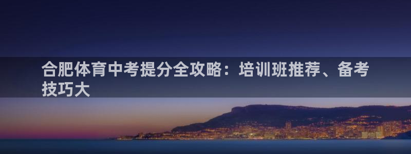 富联地产怎么样可靠吗：合肥体育中考提分全攻略：培训班