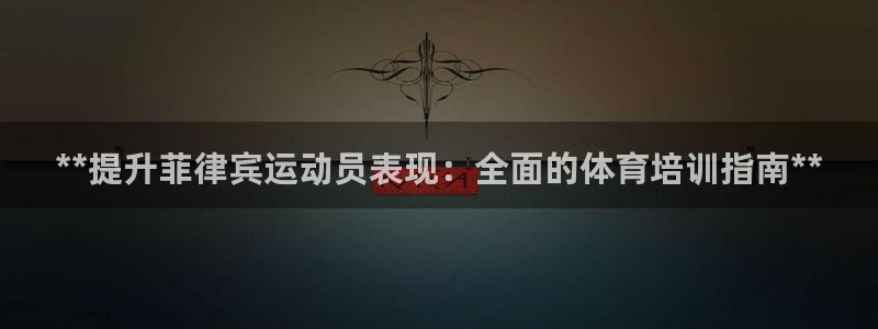 富联平台微信怎么提现：**提升菲律宾运动员表现：全面
