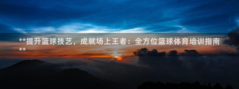 富联官方网站入口查询网址：**提升篮球技艺，成就场上