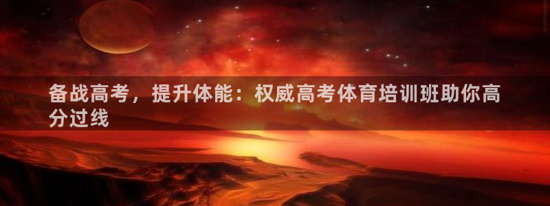 富联娱乐爱7O777：备战高考，提升体能：权威高考体