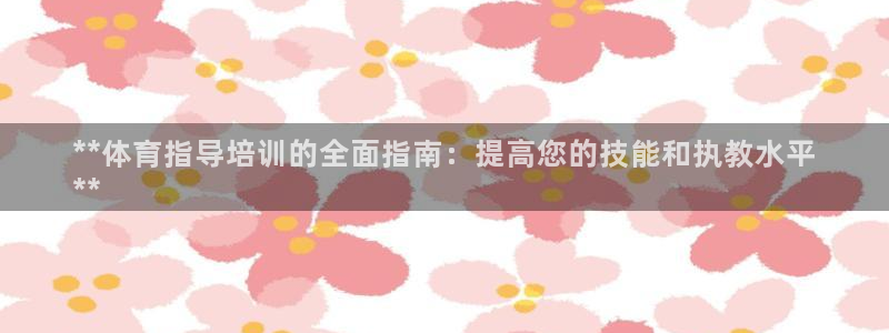 富联平台微信怎么注销：**体育指导培训的全面指南：提