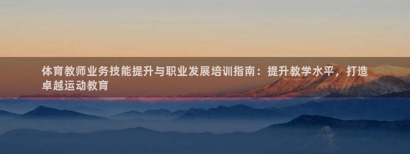 富联娱乐登录注册流程：体育教师业务技能提升与职业发展
