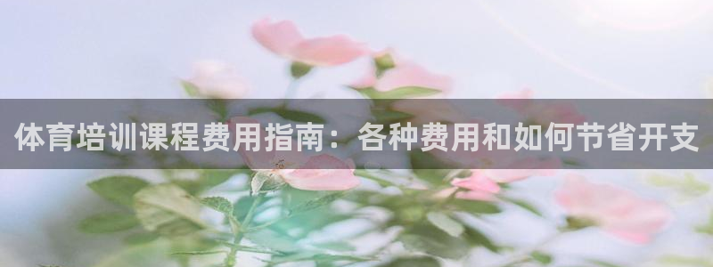 富联官方网站首页登录：体育培训课程费用指南：各种费用