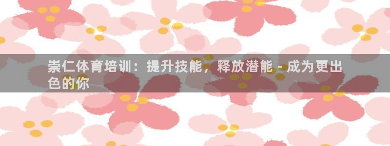 富联娱乐官方网站首页登录：崇仁体育培训：提升技能，释