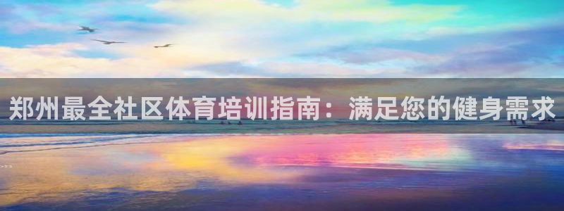 富联申购哪天上市交易：郑州最全社区体育培训指南：满足