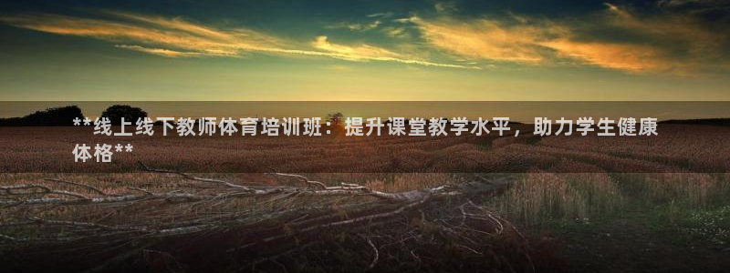富联娱乐平台是什么平台：**线上线下教师体育培训班：