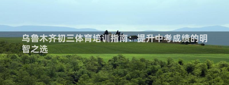 富联平台登录注册流程：乌鲁木齐初三体育培训指南：提升