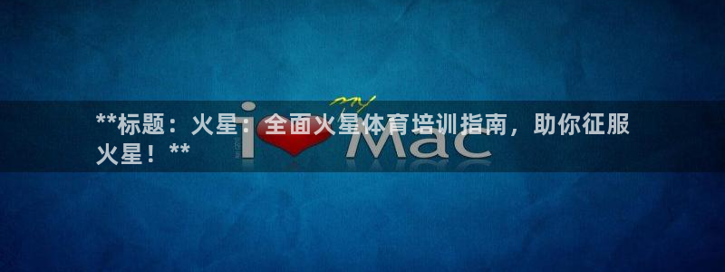 富联平台开户流程：**标题：火星：全面火星体育培训指