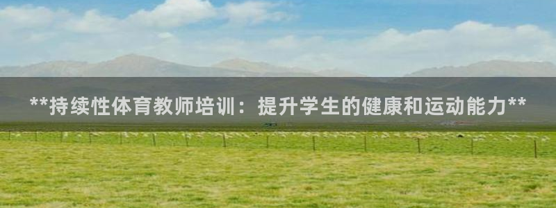 富联平台巴7O777：**持续性体育教师培训：提升学生的健康