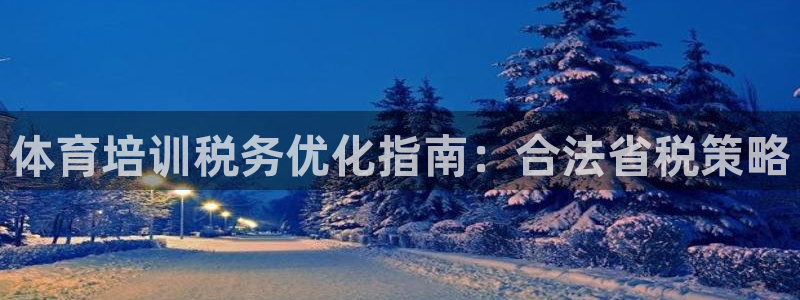 富联地产怎么样：体育培训税务优化指南：合法省税策略