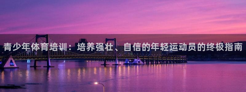 富联平台先 37oo735：青少年体育培训：培养强壮