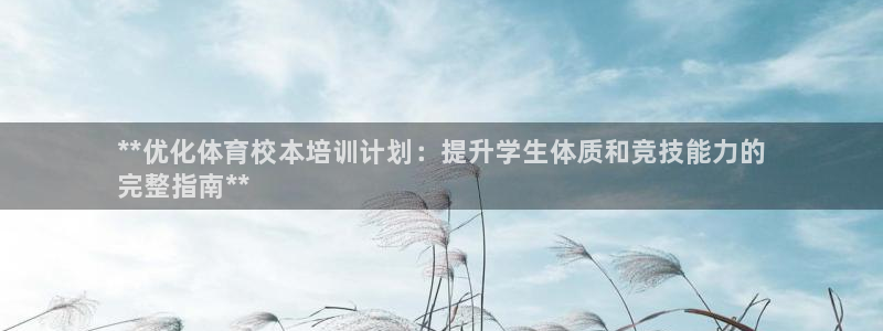 富联娱乐是资金盘吗：**优化体育校本培训计划：提升学生体质和