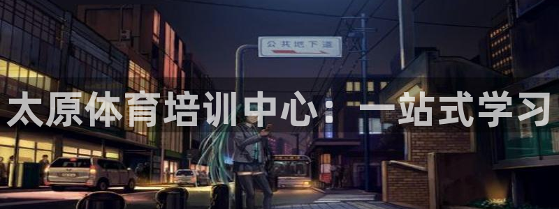 富联平台注册登录不了：太原体育培训中心：一站式学习