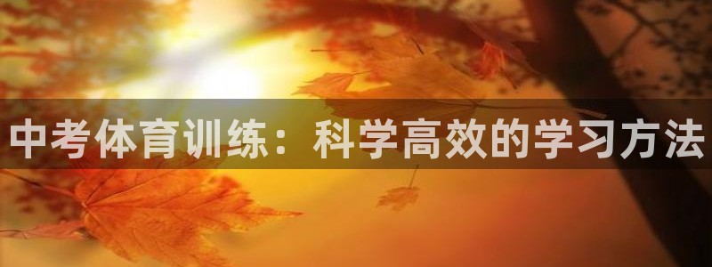 富联平台官网登录入口网址：中考体育训练：科学高效的学习方法