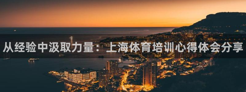 富联官方网站首页入口：从经验中汲取力量：上海体育培训心得体会